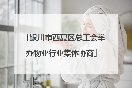 银川市西夏区总工会举办物业行业集体协商