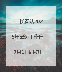 长春站2025年暑运工作自7月1日启动