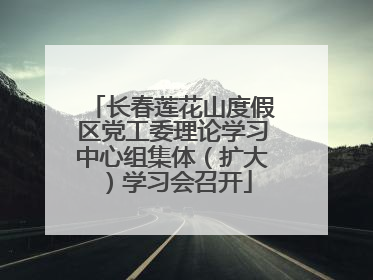 长春莲花山度假区党工委理论学习中心组集体（扩大）学习会召开