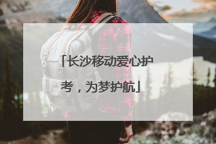 长沙移动爱心护考，为梦护航