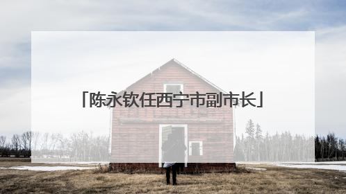 陈永钦任西宁市副市长