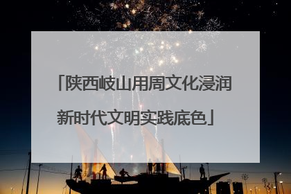 陕西岐山用周文化浸润新时代文明实践底色