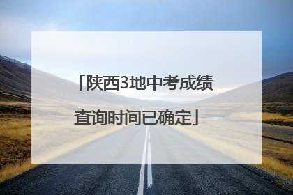 陕西3地中考成绩查询时间已确定