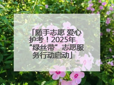 随手志愿 爱心护考！2025年“绿丝带”志愿服务行动启动