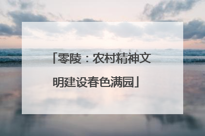 零陵：农村精神文明建设春色满园