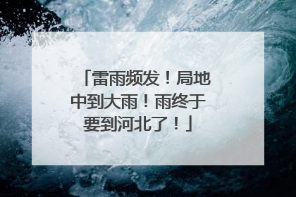 雷雨频发！局地中到大雨！雨终于要到河北了！