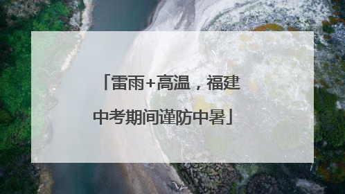 雷雨+高温，福建中考期间谨防中暑