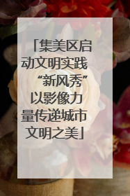 集美区启动文明实践“新风秀” 以影像力量传递城市文明之美