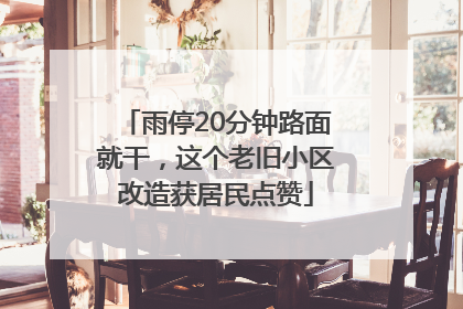 雨停20分钟路面就干，这个老旧小区改造获居民点赞