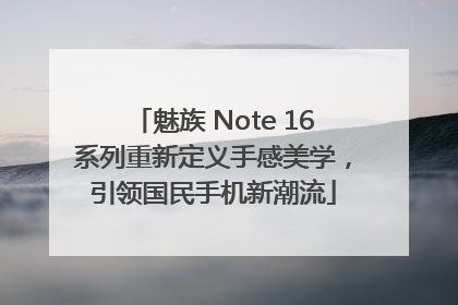 魅族 Note 16系列重新定义手感美学，引领国民手机新潮流