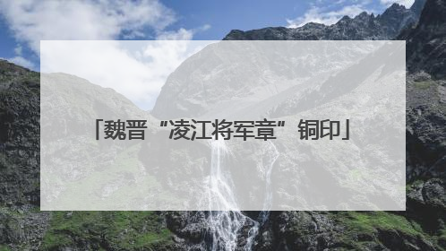 魏晋“凌江将军章”铜印