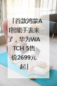 首款鸿蒙AI智能手表来了，华为WATCH 5售价2699元起