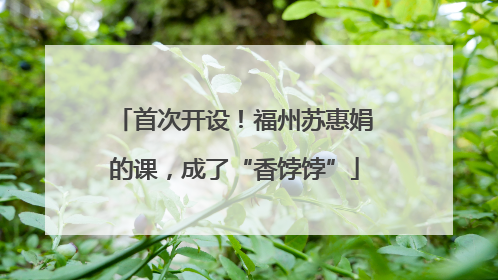 首次开设！福州苏惠娟的课，成了“香饽饽”
