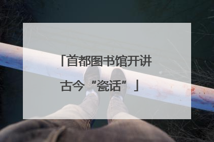 首都图书馆开讲古今“瓷话”