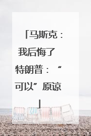 马斯克：我后悔了 特朗普：“可以”原谅