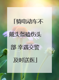 骑电动车不戴头盔磕伤头部 幸遇交警及时送医