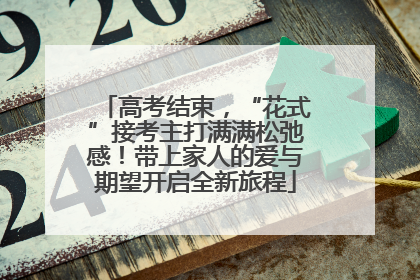 高考结束，“花式”接考主打满满松弛感！带上家人的爱与期望开启全新旅程