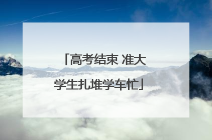 高考结束 准大学生扎堆学车忙