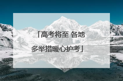 高考将至 各地多举措暖心护考