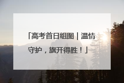 高考首日组图｜温情守护，旗开得胜！
