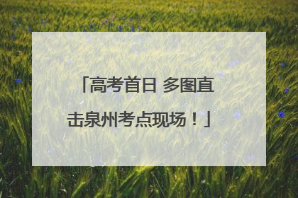 高考首日 多图直击泉州考点现场！