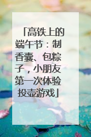 高铁上的端午节：制香囊、包粽子，小朋友第一次体验投壶游戏