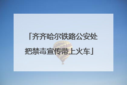 齐齐哈尔铁路公安处把禁毒宣传带上火车