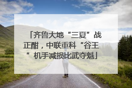 齐鲁大地“三夏”战正酣，中联重科“谷王”机手减损比武夺魁