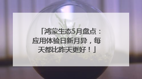鸿蒙生态5月盘点：应用体验日新月异，每天都比昨天更好！