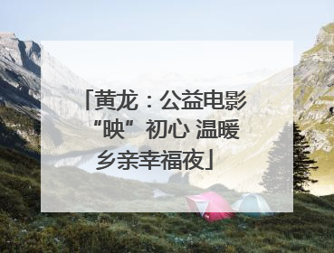黄龙：公益电影“映”初心 温暖乡亲幸福夜