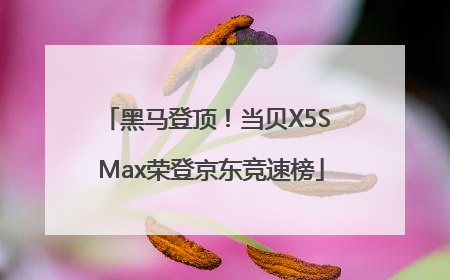 黑马登顶！当贝X5S Max荣登京东竞速榜