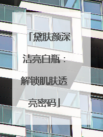 黛肤颜深洁亮白瓶：解锁肌肤透亮密码