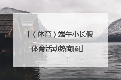 （体育）端午小长假 体育活动热商圈