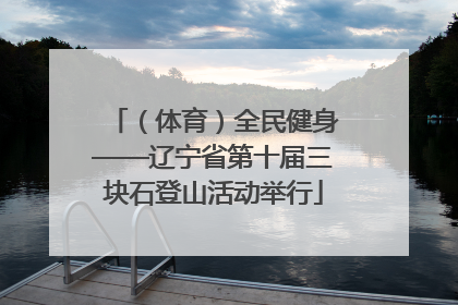 （体育）全民健身——辽宁省第十届三块石登山活动举行