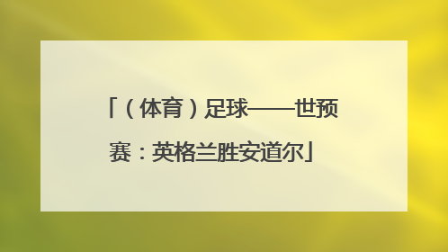 （体育）足球——世预赛：英格兰胜安道尔