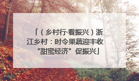（乡村行·看振兴）浙江乡村：时令果蔬迎丰收 “甜蜜经济”促振兴