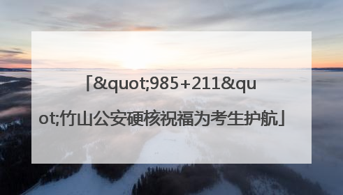 "985+211"竹山公安硬核祝福为考生护航