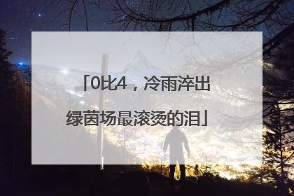 0比4，冷雨淬出绿茵场最滚烫的泪