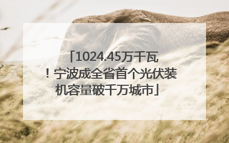 1024.45万千瓦！宁波成全省首个光伏装机容量破千万城市