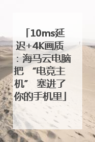 10ms延迟+4K画质：海马云电脑把 “电竞主机” 塞进了你的手机里