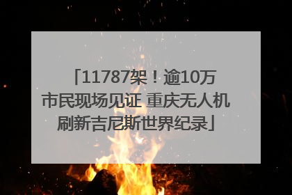 11787架！逾10万市民现场见证 重庆无人机刷新吉尼斯世界纪录