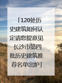 120处历史建筑如何认定请您提意见 长沙市第四批历史建筑推荐名单出炉