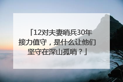 12对夫妻哨兵30年接力值守，是什么让他们坚守在深山孤哨？