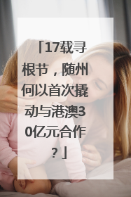 17载寻根节，随州何以首次撬动与港澳30亿元合作？