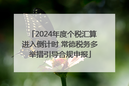 2024年度个税汇算进入倒计时 常德税务多举措引导合规申报
