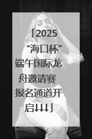 2025“海口杯”端午国际龙舟邀请赛 报名通道开启↓↓↓