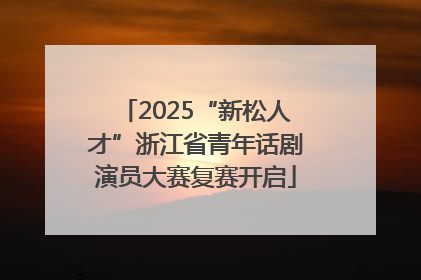 2025“新松人才”浙江省青年话剧演员大赛复赛开启