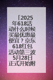 2025年618活动什么时候买最优惠最便宜?京东618红包活动第三波5月28日正式开始附满减优惠攻略一览