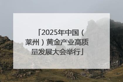 2025年中国（莱州）黄金产业高质量发展大会举行