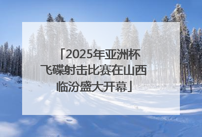 2025年亚洲杯飞碟射击比赛在山西临汾盛大开幕